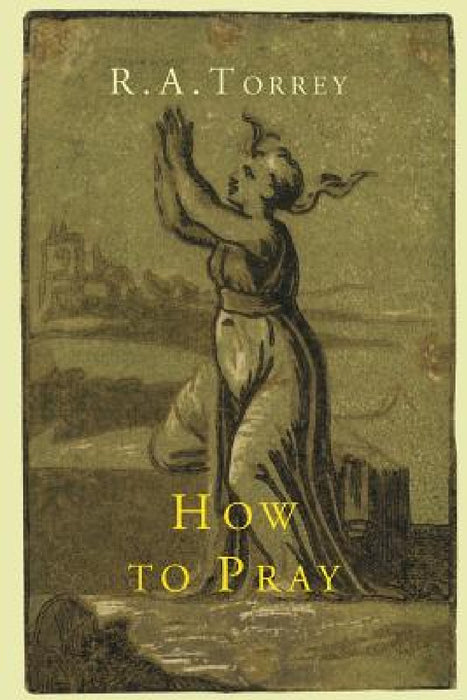 How to Pray by R. a. Torrey