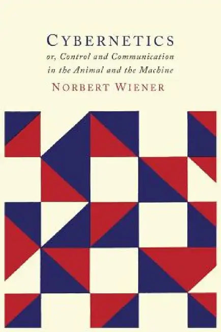 Cybernetics: Or the Control and Communication in the Animal and the Machine by Norbert Wiener