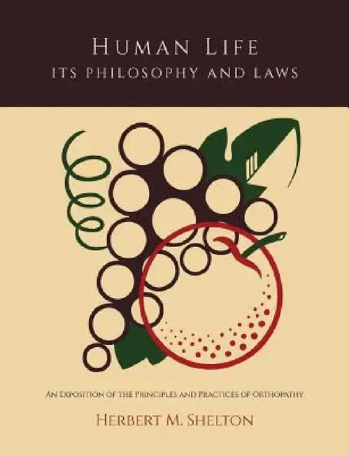 Human Life Its Philosophy and Laws; An Exposition of the Principles and Practices of Orthopathy by Herbert M. Shelton