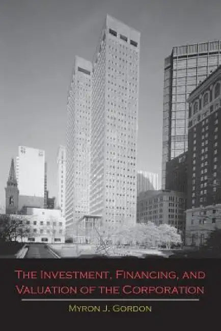 The Investment, Financing, and Valuation of the Corporation by Myron J. Gordon