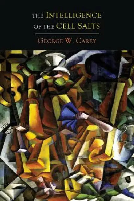 The Intelligence of the Cell Salts That Build the Human Body and the Plant by George W. Carey
