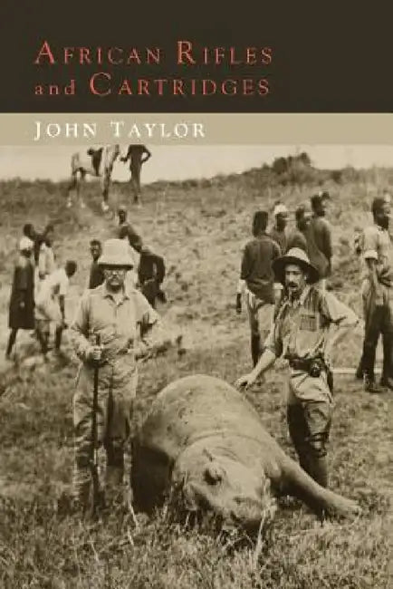 African Rifles and Cartridges: The Experiences and Opinions of a Professional Ivory Hunter by John Taylor