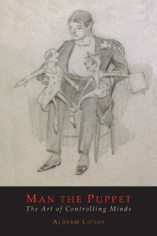 Man The Puppet: The Art of Controlling Minds by Abram Lipsky