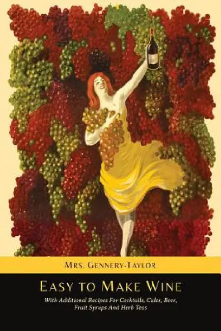 Easy to Make Wine with Additional Recipes for Cocktails, Cider, Beer, Fruit Syrups and Herb Teas by Gennery-Taylor