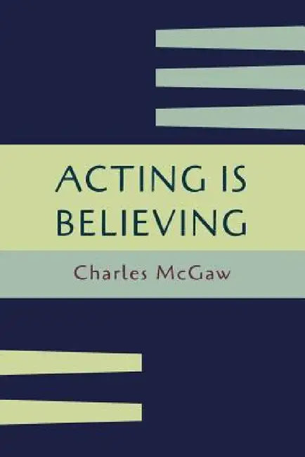 Acting Is Believing: A Basic Method for Beginners [Reprint of First Edition] by Charles McGaw
