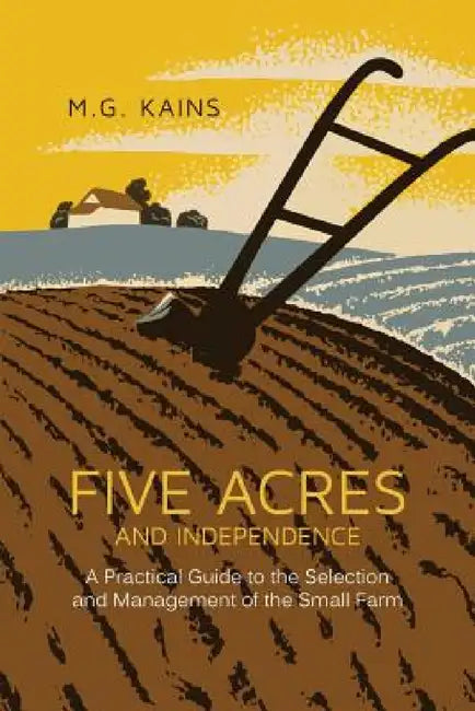Five Acres and Independence: A Practical Guide to the Selection and Management of the Small Farm by Maurice G. Kains