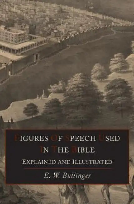 Figures Of Speech Used In the Bible Explained and Illustrated by E. W. Bullinger