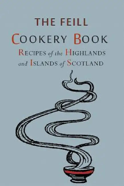 Recipes of the Highlands and Islands of Scotland: The Feill Cookery Book by Highland Association