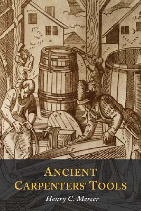 Ancient Carpenters' Tools: Illustrated and Explained by Henry C. Mercer