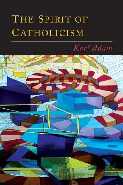 The Spirit of Catholicism by Karl Adam, Justin McCann