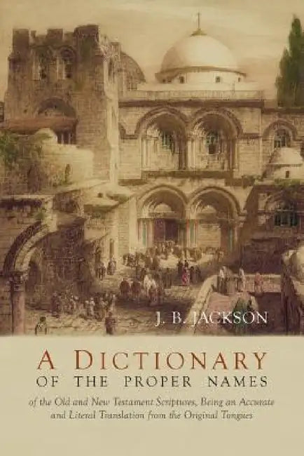 A Dictionary of the Proper Names of the Old and New Testament Scriptures by J. B. Jackson