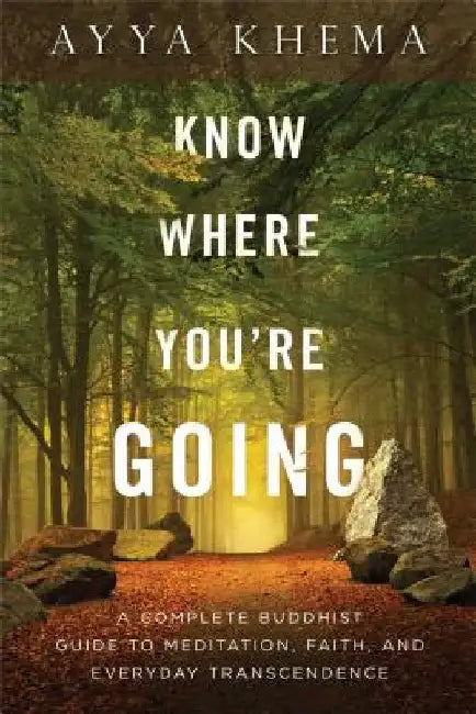 Know Where You're Going: A Complete Buddhist Guide to Meditation, Faith, and Everyday Transcendence by Khema