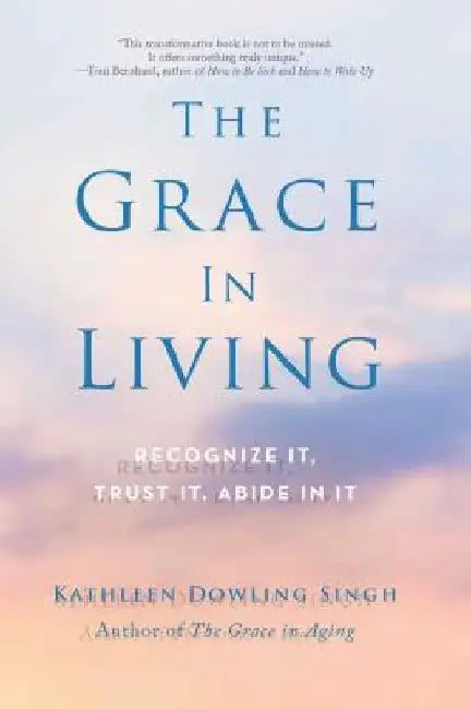 The Grace in Living: Recognize It, Trust It, Abide in It by Kathleen Dowling Singh