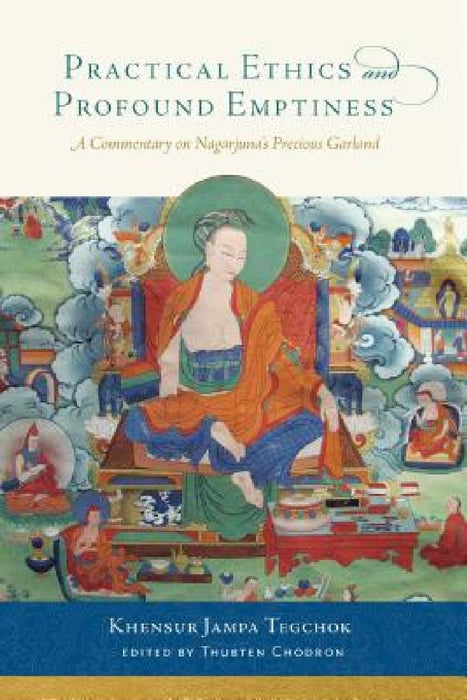 Practical Ethics and Profound Emptiness: A Commentary on Nagarjuna's Precious Garland by Jampa Tegchok