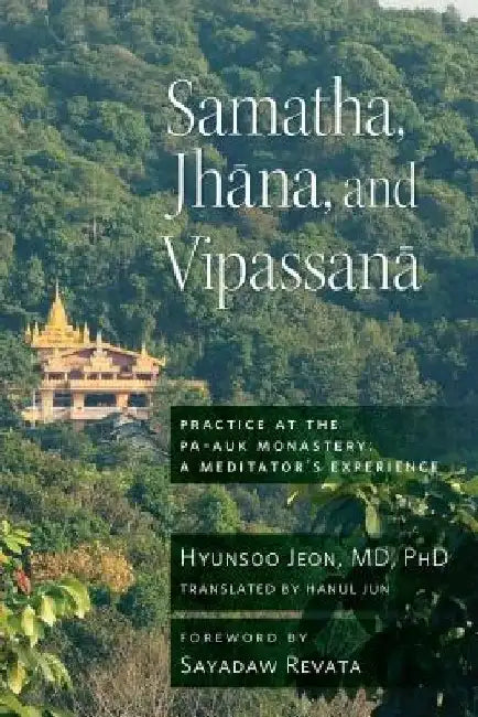 Samatha, Jhana, and Vipassana: Practice at the Pa-Auk Monastery: A Meditator's Experience by Hyun-Soo Jeon