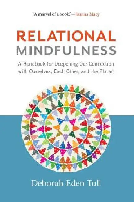 Relational Mindfulness: A Handbook for Deepening Our Connections with Ourselves, Each Other, and the Planet by Deborah Eden Tull