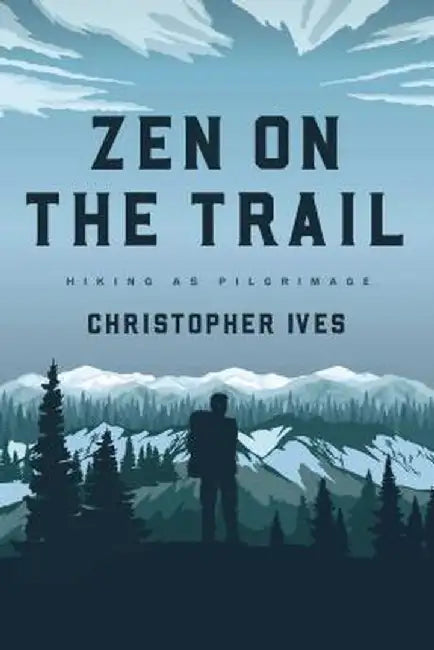 Zen on the Trail: Hiking as Pilgrimage by Christopher Ives