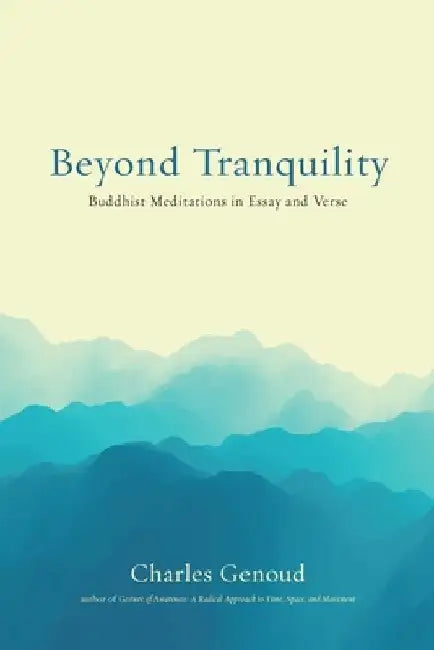 Beyond Tranquility: Buddhist Meditations in Essay and Verse by Charles Genoud