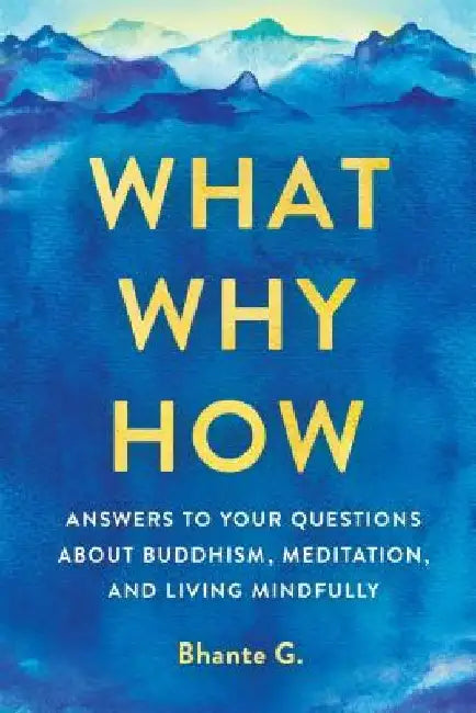 What, Why, How: Answers to Your Questions about Buddhism, Meditation, and Living Mindfully by Bhante Gunaratana