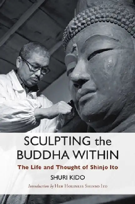 Sculpting the Buddha Within: The Life and Thought of Shinjo Ito by Shuri Kido