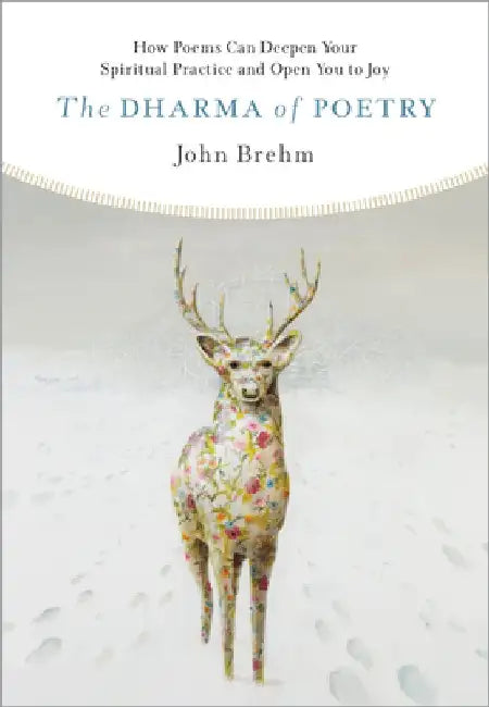The Dharma of Poetry: How Poems Can Deepen Your Spiritual Practice and Open You to Joy by John Brehm