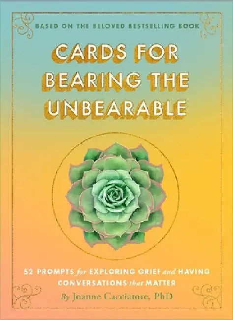 Cards for Bearing the Unbearable: 52 Prompts for Exploring Grief and Having Conversations That Matter by Joanne Cacciatore
