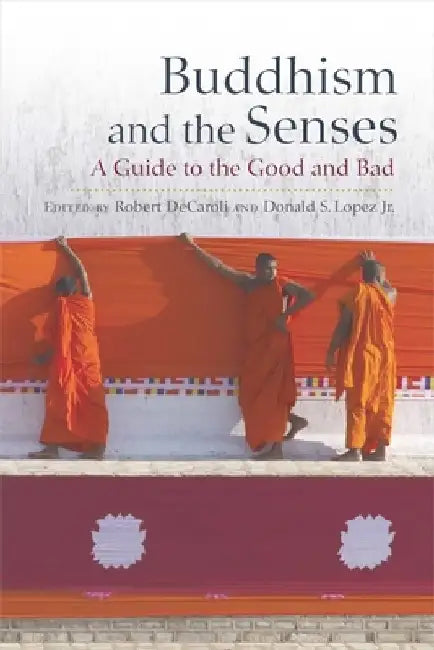 Buddhism and the Senses: A Guide to the Good and Bad by Robert Decaroli