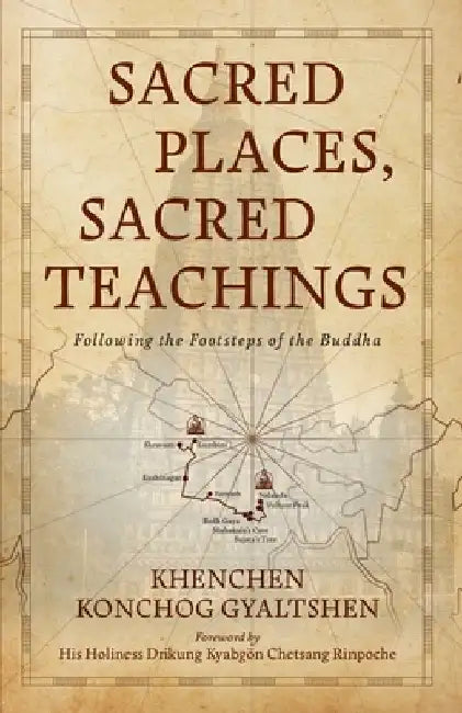 Sacred Places, Sacred Teachings: Following the Footsteps of the Buddha by Khenchen Konchog Gyaltshen