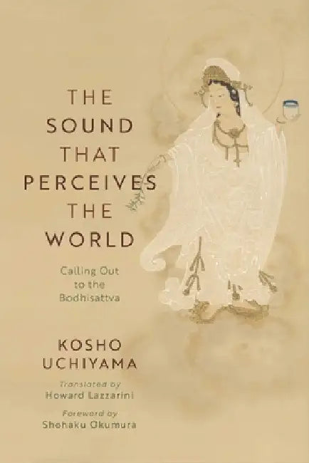 The Sound That Perceives the World: Calling Out to the Bodhisattva by Uchiyama, Kosho