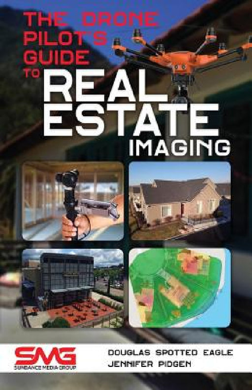 The Drone Pilot's Guide to Real Estate Imaging: Using Drones for Real Estate Photography and Video by Douglas Spotted Eagle, Jennifer Pidgen