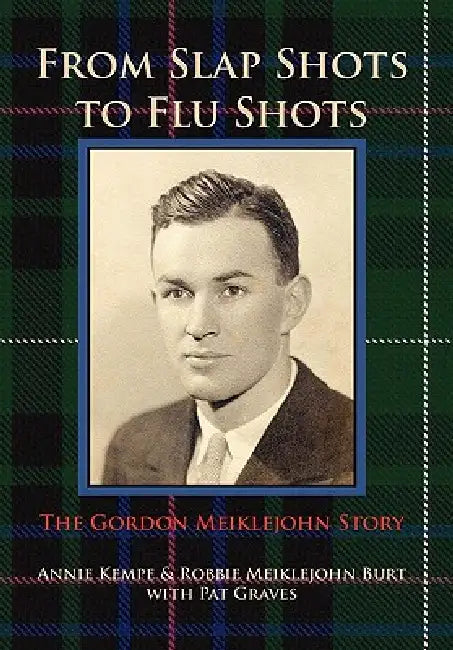 From Slap Shots to Flu Shots: The Gordon Meiklejohn Story by Annie Kempe, Robbie Meiklejohn Burt, Pat Graves