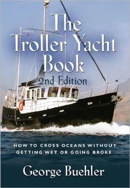 The Troller Yacht Book: How to Cross Oceans Without Getting Wet or Going Broke - 2nd Edition by George Buehler