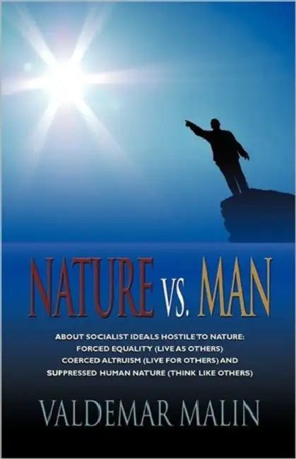 Nature vs. Man: Socialist Ideals Foreign to Nature - Enforced Equality (live as others), Coerced Altruism (live for others) and Suppre by Valdemar Malin