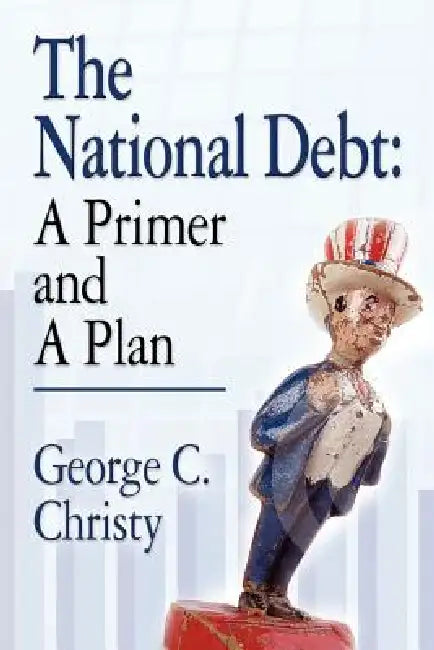 The National Debt: A Primer and A Plan by George C. Christy