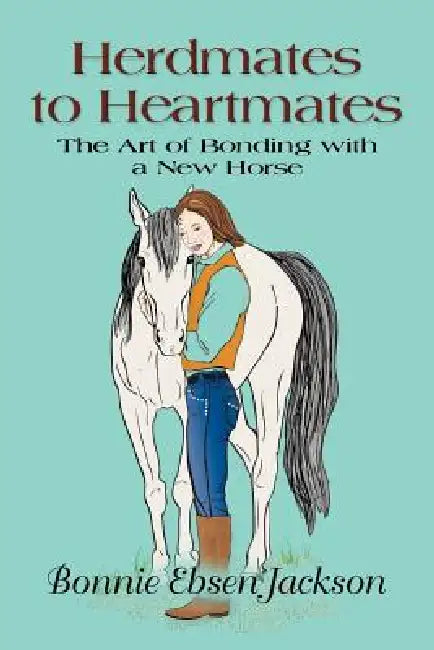 Herdmates to Heartmates: The Art of Bonding with a New Horse by Bonnie Ebsen Jackson