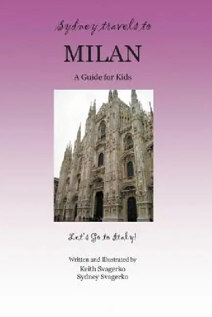 Sydney Travels to Milan: A Guide for Kids - Let's Go to Italy Series! by Keith Svagerko, Sydney Svagerko