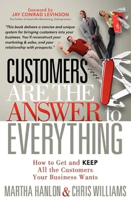 Customers Are the Answer to Everything: How to Get and Keep All the Customers Your Business Wants by Martha Hanlon
