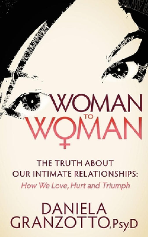 Woman to Woman: The Truth about Our Intimate Relationships: How We Love, Hurt and Triumph by Daniela Granzotto
