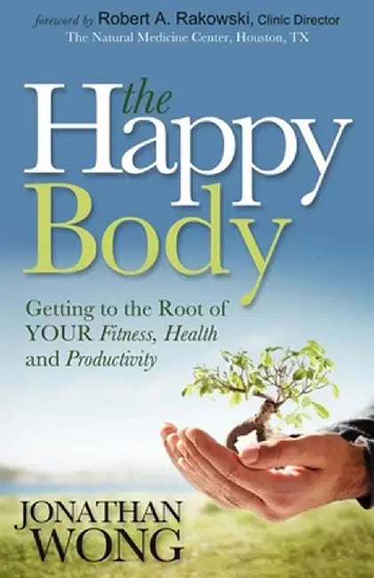 The Happy Body: Getting to the Root of Your Fitness, Health and Productivity by Jonathan Wong