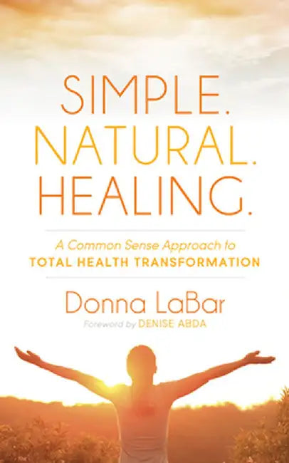 Simple. Natural. Healing.: A Common Sense Approach to Total Health Transformation by Donna Labar