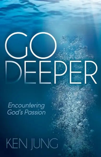 Go Deeper: Encountering God's Passion by Ken Jung