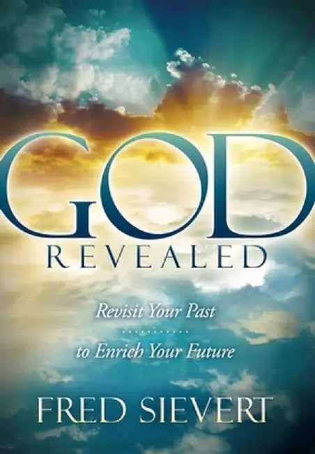 God Revealed: Revisit Your Past to Enrich Your Future by Fred Sievert