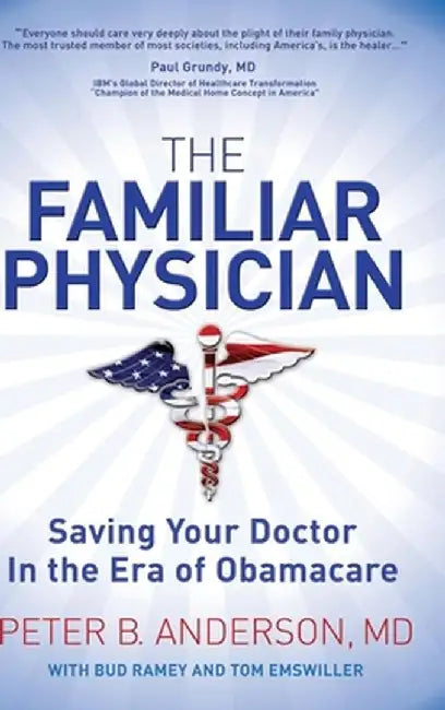 The Familiar Physician: Saving Your Doctor in the Era of Obamacare by Peter B. Anderson