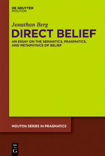 Direct Belief: An Essay on the Semantics, Pragmatics, and Metaphysics of Belief by Jonathan Berg