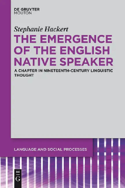 The Emergence of the English Native Speaker: A Chapter in Nineteenth-Century Linguistic Thought by Stephanie Hackert