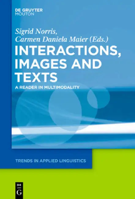 Interactions, Images and Texts: A Reader in Multimodality by Sigrid Norris, Carmen Daniela Maier