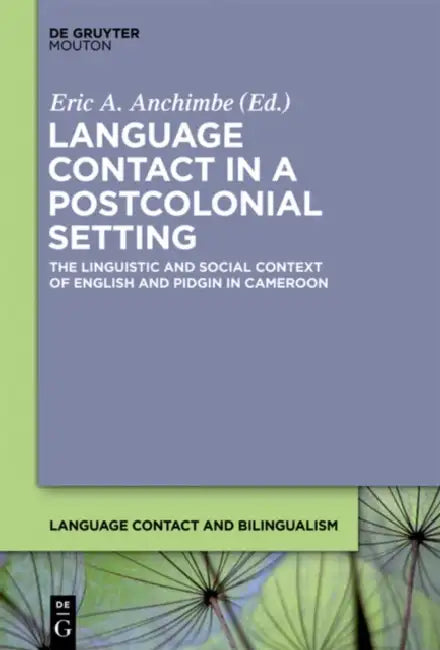 Language Contact in a Postcolonial Setting: The Linguistic and Social Context of English and Pidgin in Cameroon by Eric a. Anchimbe