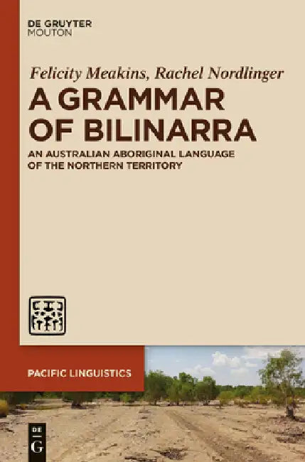 A Grammar of Bilinarra: An Australian Aboriginal Language of the Northern Territory by Felicity Meakins, Rachel Nordlinger