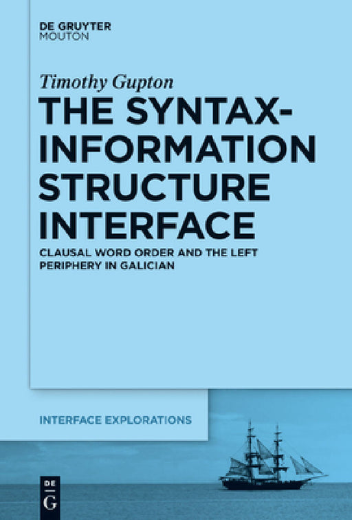 The Syntax-Information Structure Interface: Clausal Word Order and the Left Periphery in Galician by Timothy Gupton