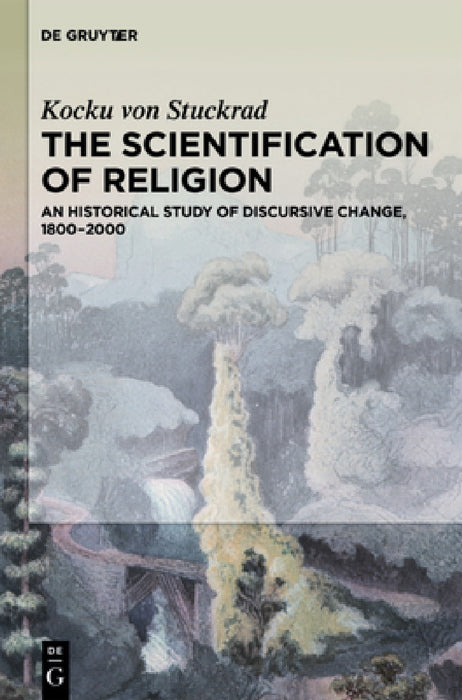 The Scientification of Religion: An Historical Study of Discursive Change, 1800-2000 by Kocku Von Stuckrad